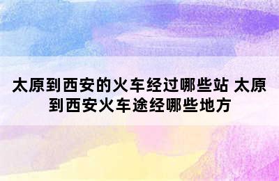 太原到西安的火车经过哪些站 太原到西安火车途经哪些地方